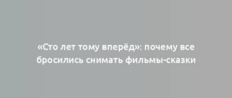 «Сто лет тому вперёд»: почему все бросились снимать фильмы-сказки