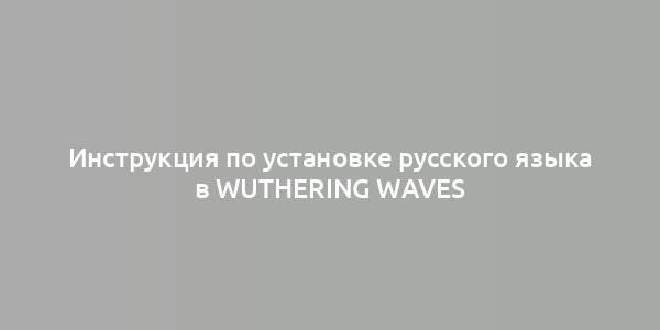 Инструкция по установке русского языка в Wuthering Waves