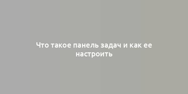 Что такое панель задач и как ее настроить