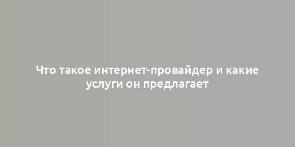 Что такое интернет-провайдер и какие услуги он предлагает