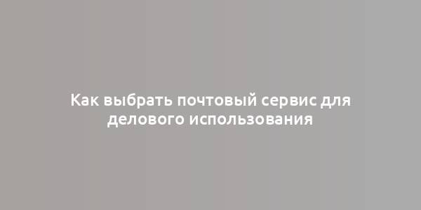 Как выбрать почтовый сервис для делового использования