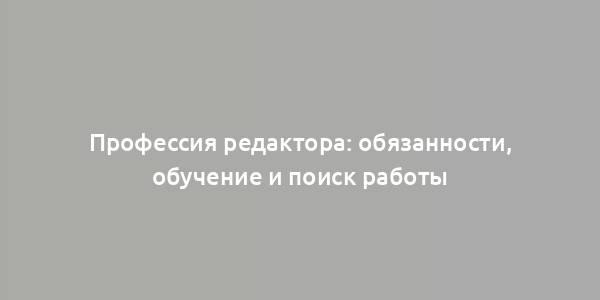 Профессия редактора: обязанности, обучение и поиск работы