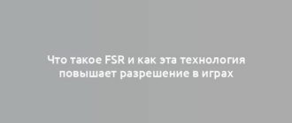 Что такое FSR и как эта технология повышает разрешение в играх