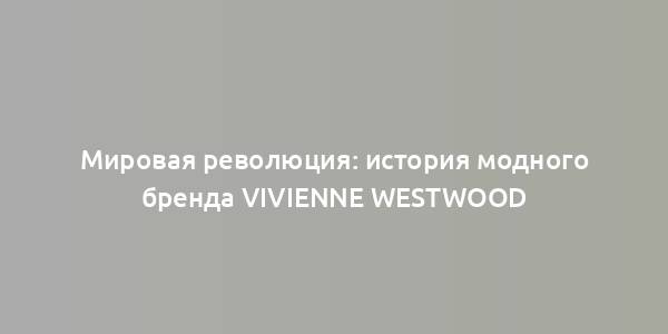 Мировая революция: история модного бренда Vivienne Westwood