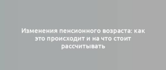 Изменения пенсионного возраста: как это происходит и на что стоит рассчитывать