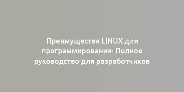 Преимущества Linux для программирования: Полное руководство для разработчиков