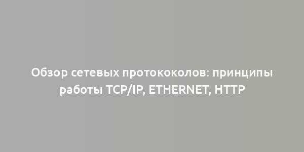 Обзор сетевых протококолов: принципы работы TCP/IP, Ethernet, HTTP