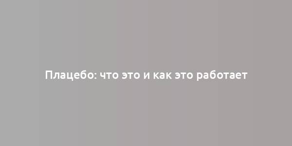 Плацебо: что это и как это работает