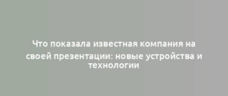 Что показала известная компания на своей презентации: новые устройства и технологии