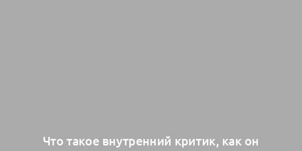 Что такое внутренний критик, как он формируется и как с ним справляться