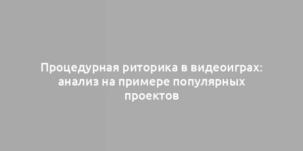 Процедурная риторика в видеоиграх: анализ на примере популярных проектов