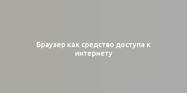 Браузер как средство доступа к интернету