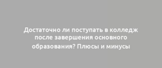 Достаточно ли поступать в колледж после завершения основного образования? Плюсы и минусы