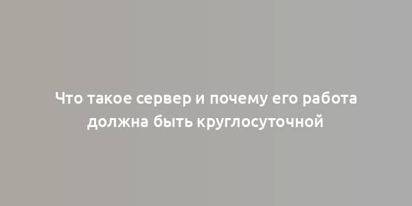 Что такое сервер и почему его работа должна быть круглосуточной