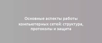 Основные аспекты работы компьютерных сетей: структура, протоколы и защита