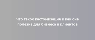 Что такое кастомизация и как она полезна для бизнеса и клиентов