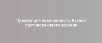 Презумпция невиновности: Разбор противоречивого сериала