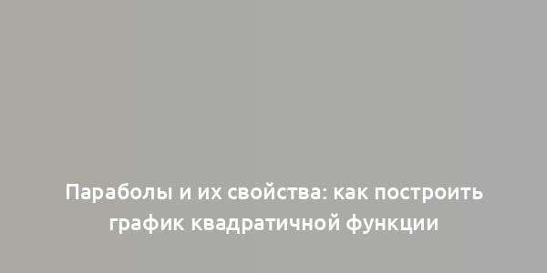 Параболы и их свойства: как построить график квадратичной функции