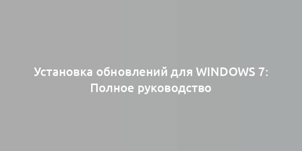 Установка обновлений для Windows 7: Полное руководство