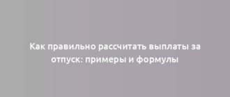 Как правильно рассчитать выплаты за отпуск: примеры и формулы