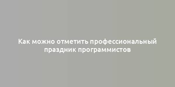 Как можно отметить профессиональный праздник программистов