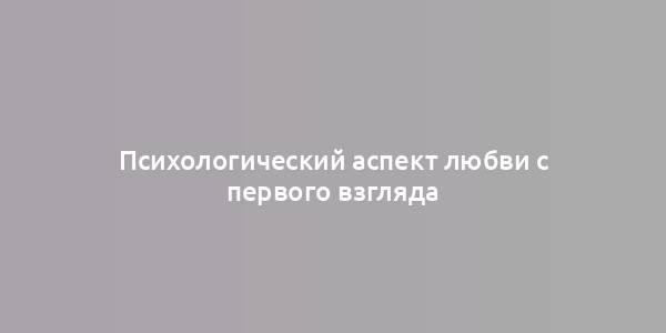 Психологический аспект любви с первого взгляда