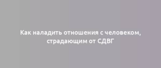 Как наладить отношения с человеком, страдающим от СДВГ