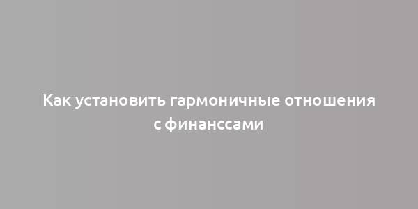 Как установить гармоничные отношения с финанссами