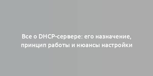 Все о DHCP-сервере: его назначение, принцип работы и нюансы настройки