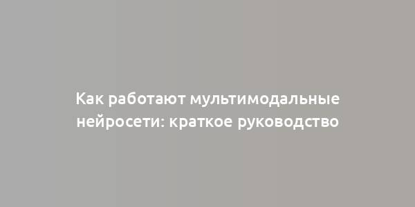 Как работают мультимодальные нейросети: краткое руководство