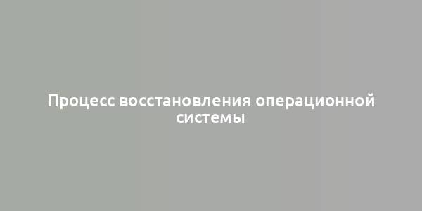 Процесс восстановления операционной системы