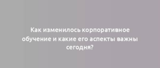 Как изменилось корпоративное обучение и какие его аспекты важны сегодня?