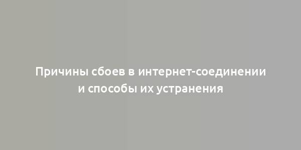 Причины сбоев в интернет-соединении и способы их устранения