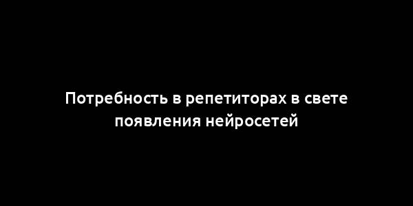 Потребность в репетиторах в свете появления нейросетей