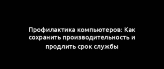 Профилактика компьютеров: Как сохранить производительность и продлить срок службы