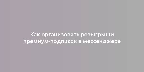 Как организовать розыгрыши премиум-подписок в мессенджере