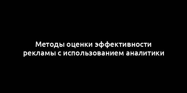 Методы оценки эффективности рекламы с использованием аналитики