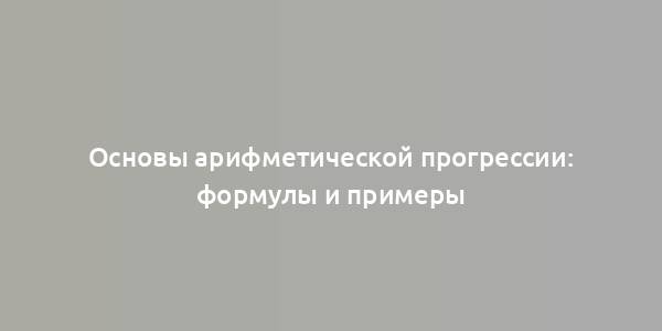 Основы арифметической прогрессии: формулы и примеры