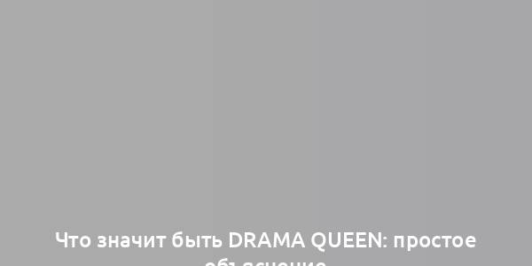 Что значит быть Drama queen: простое объяснение