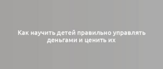 Как научить детей правильно управлять деньгами и ценить их