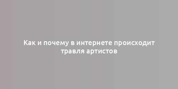 Как и почему в интернете происходит травля артистов