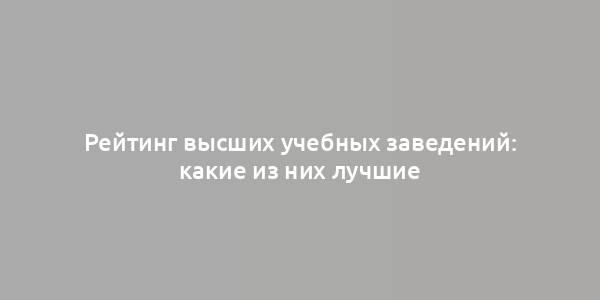 Рейтинг высших учебных заведений: какие из них лучшие