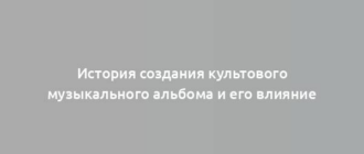 История создания культового музыкального альбома и его влияние