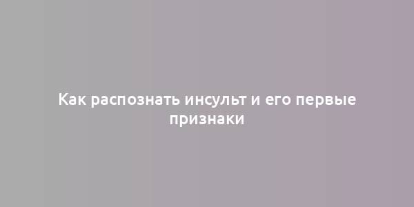 Как распознать инсульт и его первые признаки