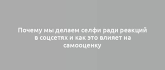 Почему мы делаем селфи ради реакций в соцсетях и как это влияет на самооценку