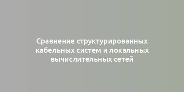 Сравнение структурированных кабельных систем и локальных вычислительных сетей