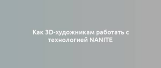 Как 3D-художникам работать с технологией Nanite