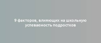 9 факторов, влияющих на школьную успеваемость подростков