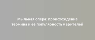 Мыльная опера: происхождение термина и её популярность у зрителей