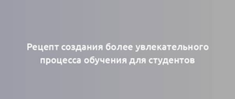 Рецепт создания более увлекательного процесса обучения для студентов